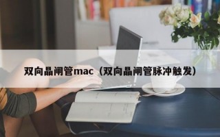 双向晶闸管mac（双向晶闸管脉冲触发）