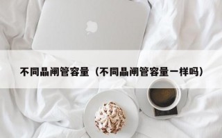 不同晶闸管容量（不同晶闸管容量一样吗）