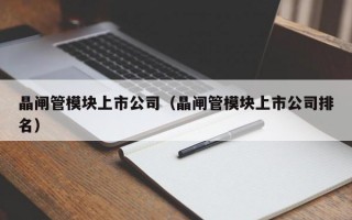 晶闸管模块上市公司（晶闸管模块上市公司排名）